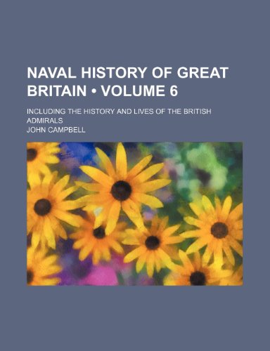 Naval History of Great Britain (Volume 6); Including the History and Lives of the British Admirals (9781154205534) by Campbell, John