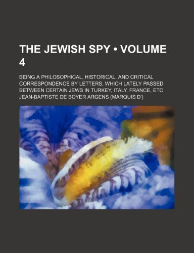 9781154206425: The Jewish Spy (Volume 4); Being a Philosophical, Historical, and Critical Correspondence by Letters, Which Lately Passed Between Certain Jews in Turkey, Italy, France, Etc