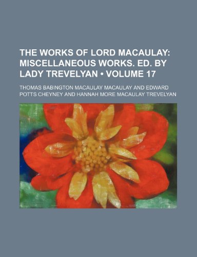 The Works of Lord Macaulay (Volume 17); Miscellaneous Works. Ed. by Lady Trevelyan (9781154210729) by Macaulay, Thomas Babington Macaulay
