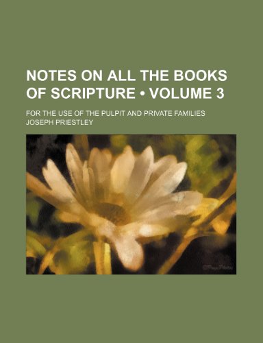 Notes on All the Books of Scripture (Volume 3); For the Use of the Pulpit and Private Families (9781154211924) by Priestley, Joseph