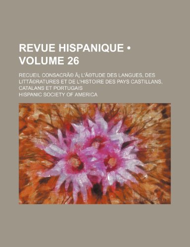 Revue hispanique (Volume 26); Recueil consacrÃ© Ã¡ l'Ã©tude des langues, des littÃ©ratures et de l'histoire des pays castillans, catalans et portugais (9781154212327) by America, Hispanic Society Of