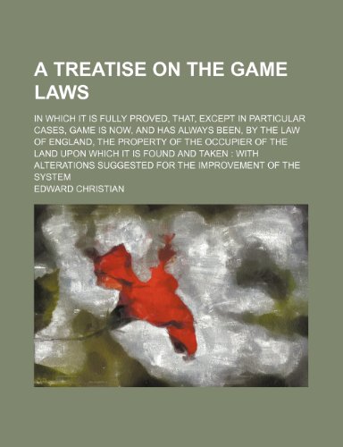 A Treatise on the Game Laws; In Which It Is Fully Proved, That, Except in Particular Cases, Game Is Now, and Has Always Been, by the Law of England, ... and Taken With Alterations Suggested for t (9781154217469) by Christian, Edward