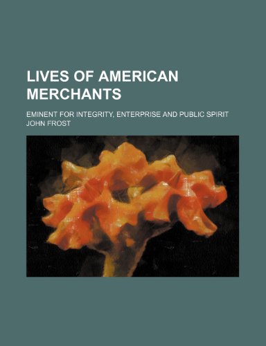 Lives of American merchants; eminent for integrity, enterprise and public spirit (9781154223736) by Frost, John