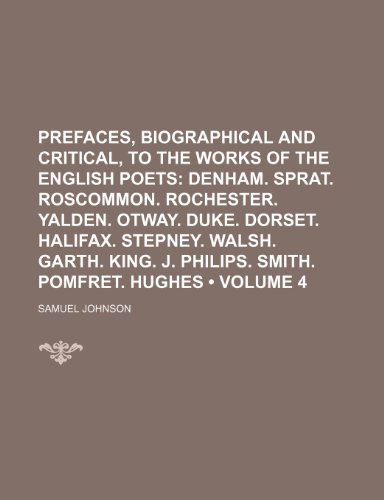 Prefaces, Biographical and Critical, to the Works of the English Poets (Volume 4); Denham. Sprat. Roscommon. Rochester. Yalden. Otway. Duke. Dorset. ... King. J. Philips. Smith. Pomfret. Hughes (9781154224320) by Johnson, Samuel