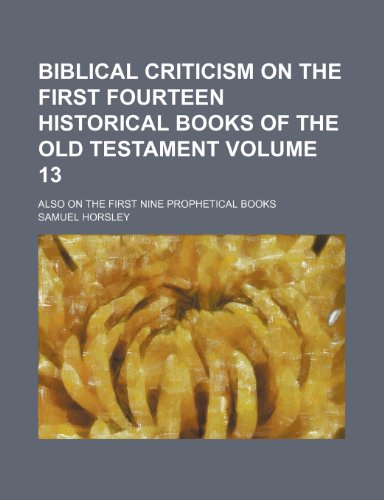 Biblical criticism on the first fourteen historical books of the Old Testament Volume 13; also on the first nine prophetical books (9781154225914) by Horsley, Samuel