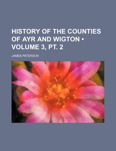 History of the Counties of Ayr and Wigton (Volume 3, pt. 2) (9781154226720) by Paterson, James