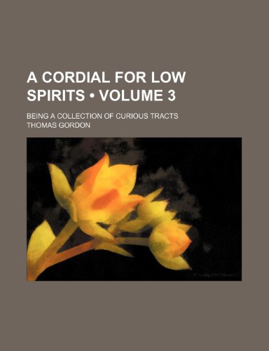 A Cordial for Low Spirits (Volume 3); Being a Collection of Curious Tracts (9781154228151) by Gordon, Thomas