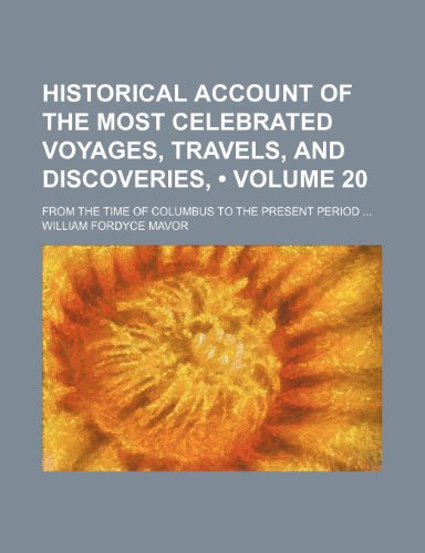 Historical Account of the Most Celebrated Voyages, Travels, and Discoveries, (Volume 20); From the Time of Columbus to the Present Period (9781154229554) by Mavor, William Fordyce