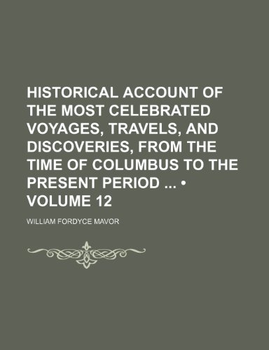 Historical Account of the Most Celebrated Voyages, Travels, and Discoveries, from the Time of Columbus to the Present Period (Volume 12) (9781154229585) by Mavor, William Fordyce