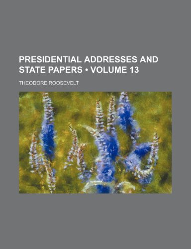 Presidential Addresses and State Papers (Volume 13) (9781154230673) by Roosevelt, Theodore