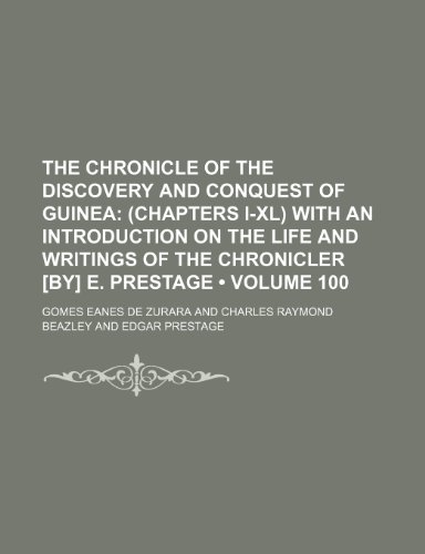 The Chronicle of the Discovery and Conquest of Guinea (Volume 100); (Chapters I-Xl) With an Introduction on the Life and Writings of the Chronicler [By] E. Prestage (9781154234459) by Zurara, Gomes Eanes De