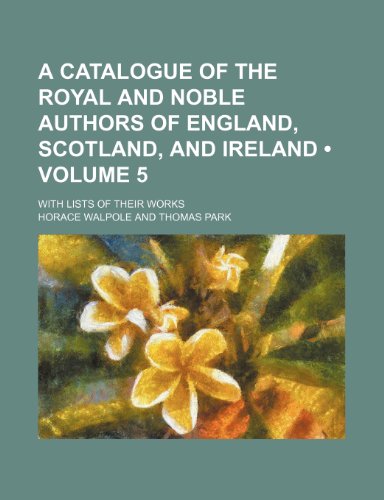 A Catalogue of the Royal and Noble Authors of England, Scotland, and Ireland (Volume 5); With Lists of Their Works (9781154234817) by Walpole, Horace