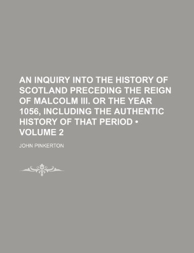 An Inquiry into the History of Scotland preceding the reign of Malcolm III. or the year 1056, including the authentic history of that period (Volume 2) (9781154235913) by Pinkerton, John