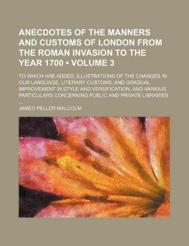 9781154236118: Anecdotes of the Manners and Customs of London From the Roman Invasion to the Year 1700 (Volume 3); To Which Are Added, Illustrations of the Changes ... Style and Versification, and Various Particu