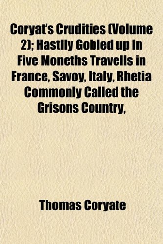 Beispielbild fr Coryat's Crudities (Volume 2); Hastily Gobled Up in Five Moneths Travells in France, Savoy, Italy, Rhetia Commonly Called the Grisons Country, . Newly Digested in the Hungry Aire of zum Verkauf von AwesomeBooks