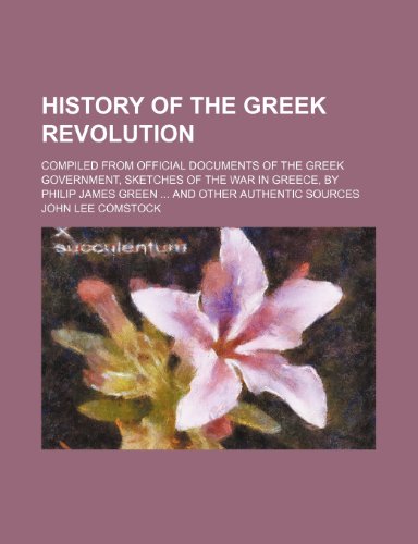 History of the Greek Revolution; Compiled From Official Documents of the Greek Government, Sketches of the War in Greece, by Philip James Green and Other Authentic Sources (9781154240177) by Comstock, John Lee
