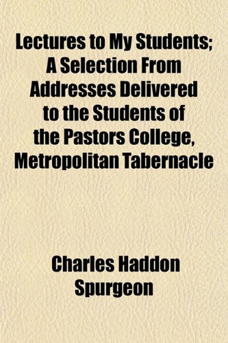 Lectures to My Students; A Selection from Addresses Delivered to the Students of the Pastors College, Metropolitan Tabernacle (9781154240986) by Spurgeon, Charles Haddon