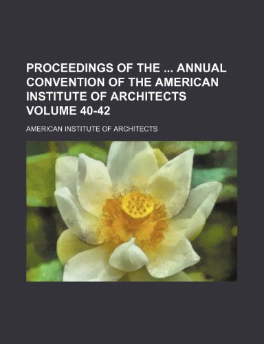 Proceedings of the annual convention of the American Institute of Architects Volume 40-42 (9781154243277) by Architects, American Institute Of