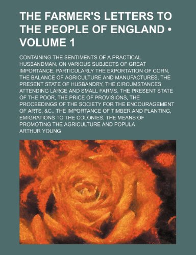 The Farmer's Letters to the People of England (Volume 1); Containing the Sentiments of a Practical Husbandman, on Various Subjects of Great ... and Manufactures, the Present State of (9781154246971) by Young, Arthur