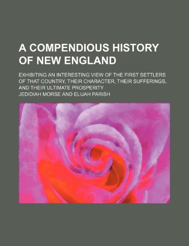 A compendious history of New England; exhibiting an interesting view of the first settlers of that country, their character, their sufferings, and their ultimate prosperity (9781154248869) by Morse, Jedidiah