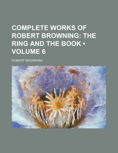 Complete Works of Robert Browning (Volume 6); The Ring and the Book (9781154251500) by Browning, Robert