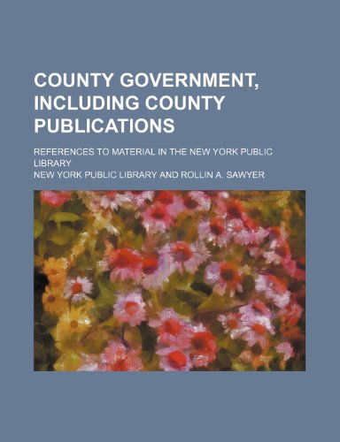 County government, including county publications; references to material in the New York Public Library (9781154254006) by New York Public Library
