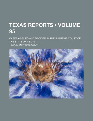 Texas Reports (Volume 95); Cases Argued and Decided in the Supreme Court of the State of Texas (9781154258462) by Court, Texas. Supreme