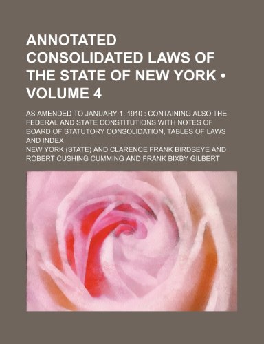 Annotated Consolidated Laws of the State of New York (Volume 4); As Amended to January 1, 1910 Containing Also the Federal and State Constitutions ... Consolidation, Tables of Laws and Index (9781154263817) by York, New