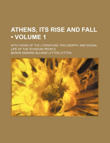 Athens, Its Rise and Fall (Volume 1); With Views of the Literature, Philosophy, and Social Life of the Athenian People (9781154264111) by Lytton, Baron Edward Bulwer Lytton