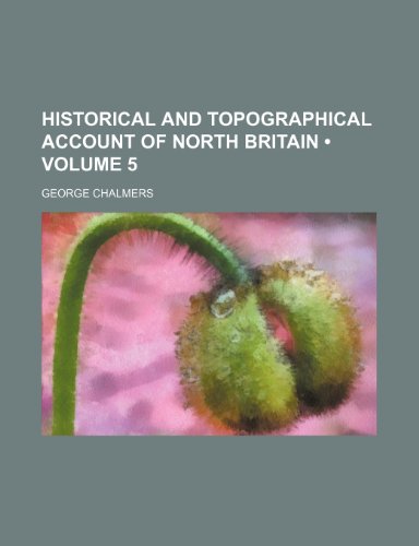 Historical and Topographical Account of North Britain (Volume 5) (9781154265811) by Chalmers, George