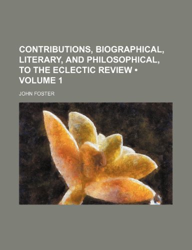 Contributions, Biographical, Literary, and Philosophical, to the Eclectic Review (Volume 1) (9781154266030) by Foster, John
