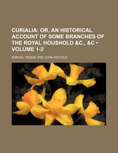 Curialia (Volume 1-2); Or, an Historical Account of Some Branches of the Royal Houshold &C., &C (9781154267051) by Pegge, Samuel