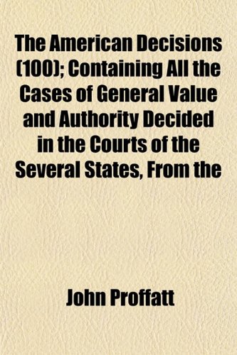 The American Decisions (Volume 100); Containing All the Cases of General Value and Authority Decided in the Courts of the Several States, from the Earliest Issue of the State Reports to the Year 1869 (9781154270822) by Company, Bancroft-Whitney
