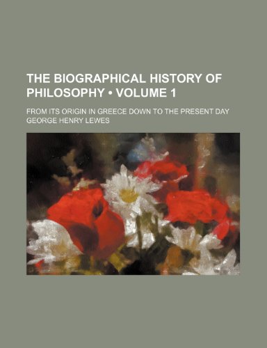 The Biographical History of Philosophy (Volume 1); From Its Origin in Greece Down to the Present Day (9781154274967) by Lewes, George Henry