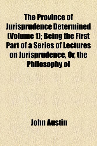 The Province of Jurisprudence Determined (Volume 1); Being the First Part of a Series of Lectures on Jurisprudence, Or, the Philosophy of Positive Law (9781154275049) by Austin, John