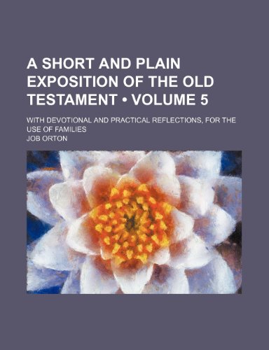 A Short and Plain Exposition of the Old Testament (Volume 5); With Devotional and Practical Reflections, for the Use of Families (9781154276787) by Orton, Job