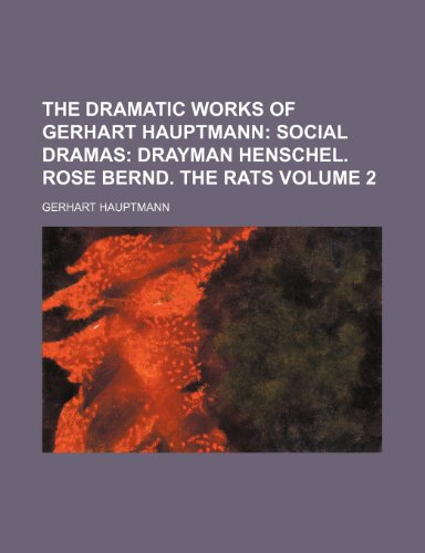 The Dramatic Works of Gerhart Hauptmann; Social dramas Drayman Henschel. Rose Bernd. The rats Volume 2 (9781154286274) by Hauptmann, Gerhart