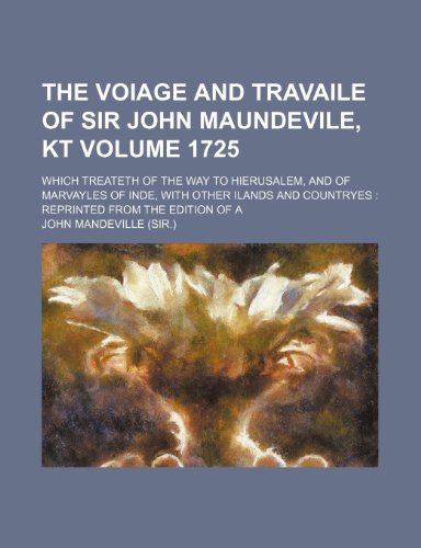 The Voiage and Travaile of Sir John Maundevile, Kt Volume 1725; Which Treateth of the Way to Hierusalem, and of Marvayles of Inde, with Other Ilands and Countryes Reprinted from the Edition of a (9781154287578) by Mandeville, John