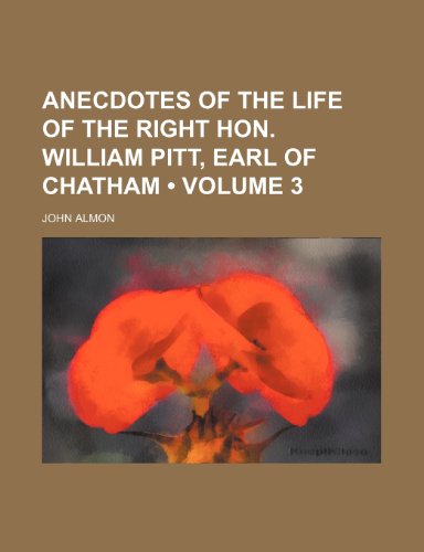 Anecdotes of the Life of the Right Hon. William Pitt, Earl of Chatham (Volume 3) (9781154288247) by Almon, John