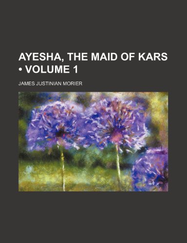 Ayesha, the Maid of Kars (Volume 1) - James Justin Morier