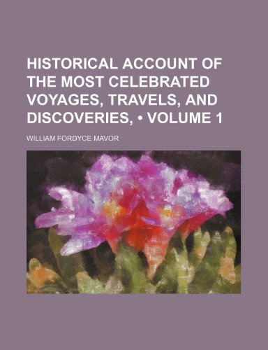 Historical Account of the Most Celebrated Voyages, Travels, and Discoveries, (Volume 1) (9781154292404) by Mavor, William Fordyce
