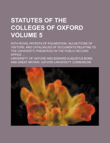 Statutes of the colleges of Oxford Volume 5; with royal patents of foundation, injunctions of visitors, and catalogues of documents relating to the university, preserved in the Public Record Office (9781154295290) by Oxford, University Of