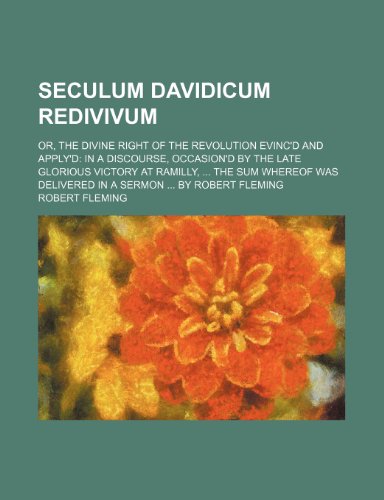 Seculum Davidicum Redivivum; Or, the Divine Right of the Revolution Evinc'd and Apply'd: In a Discourse, Occasion'd by the Late Glorious Victory at ... Delivered in a Sermon ... by Robert Fleming (9781154298376) by Robert Fleming