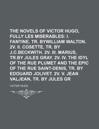 The Novels of Victor Hugo, Fully Translated (Volume 14); Les Miserables I. Fantine, Tr. Bywilliam Walton. 2v. Ii. Cosette, Tr. by J.c.beckwith. 2v. ... and the Epic of the Rue Saint-Denis, Tr. (9781154299922) by Hugo, Victor