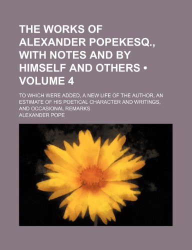 9781154300734: The Works of Alexander Popekesq., with Notes and by Himself and Others (Volume 4); To Which Were Added, a New Life of the Author, an Estimate of His ... and Writings, and Occasional Remarks