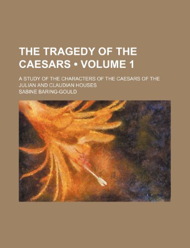 The Tragedy of the Caesars (Volume 1); A Study of the Characters of the Caesars of the Julian and Claudian Houses (9781154301991) by Baring-Gould, Sabine