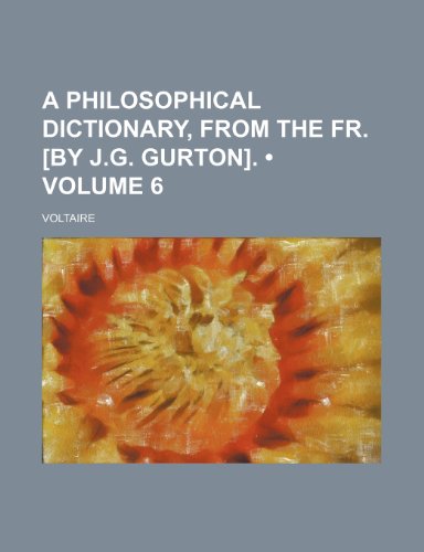 A Philosophical Dictionary, From the Fr. [By J.g. Gurton]. (Volume 6) (9781154302639) by Voltaire