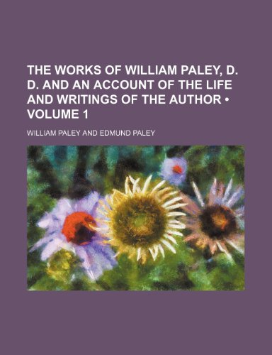 The Works of William Paley, D. D. and an Account of the Life and Writings of the Author (Volume 1) (9781154302769) by Paley, William