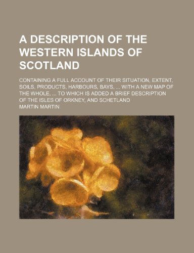A Description of the Western Islands of Scotland; Containing a Full Account of Their Situation, Extent, Soils, Products, Harbours, Bays, with a New (9781154303452) by Martin, Martin Jose