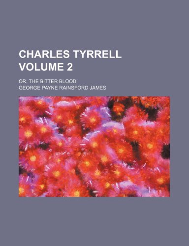 Charles Tyrrell; or, The bitter blood Volume 2 (9781154304169) by James, George Payne Rainsford